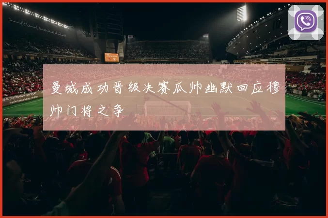 曼城成功晋级决赛瓜帅幽默回应穆帅门将之争