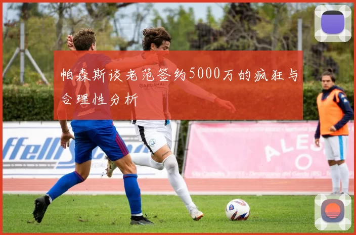 帕森斯谈老范签约5000万的疯狂与合理性分析