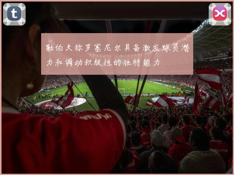 勒伯夫称罗塞尼尔具备激发球员潜力和调动积极性的独特能力