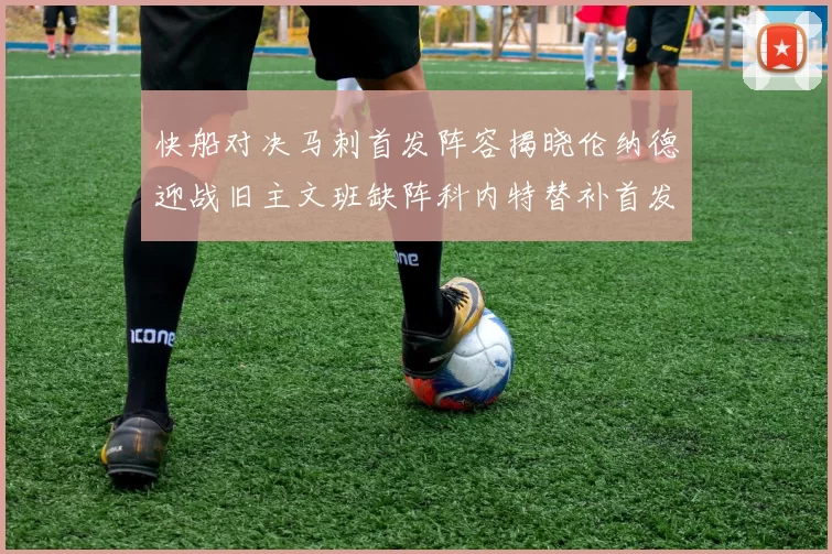 快船对决马刺首发阵容揭晓伦纳德迎战旧主文班缺阵科内特替补首发