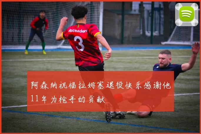 阿森纳祝福拉姆塞退役快乐感谢他11年为枪手的贡献