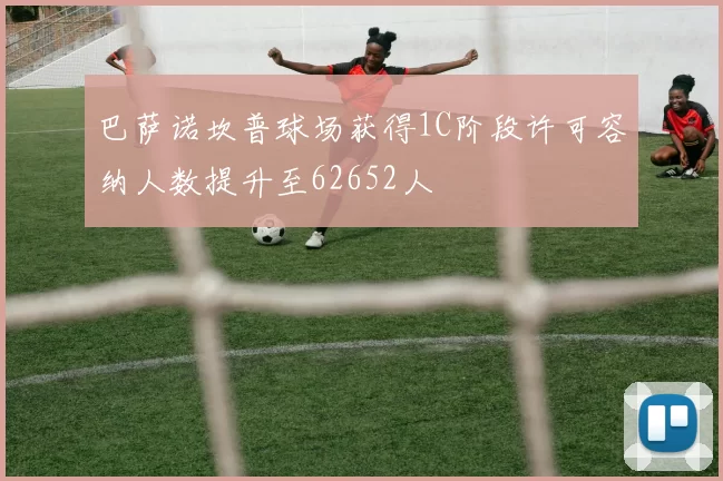 巴萨诺坎普球场获得1C阶段许可容纳人数提升至62652人