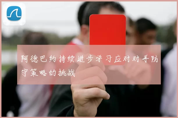 阿德巴约持续进步学习应对对手防守策略的挑战