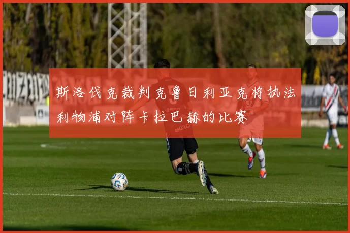 斯洛伐克裁判克鲁日利亚克将执法利物浦对阵卡拉巴赫的比赛