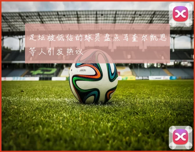 足坛被低估的球员盘点马奎尔凯恩等人引发热议