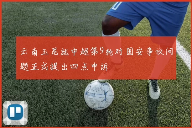 云南玉昆就中超第9轮对国安争议问题正式提出四点申诉