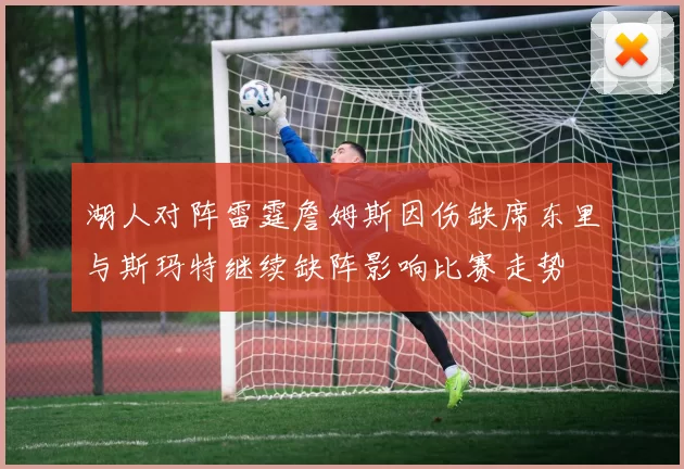 湖人对阵雷霆詹姆斯因伤缺席东里与斯玛特继续缺阵影响比赛走势