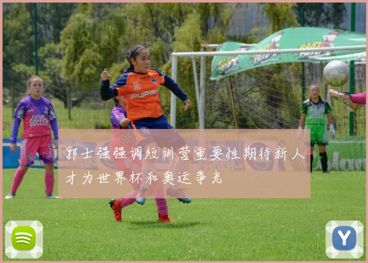 郭士强强调短训营重要性期待新人才为世界杯和奥运争光