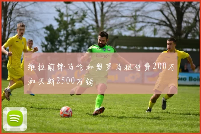 维拉前锋马伦加盟罗马租借费200万加买断2500万镑