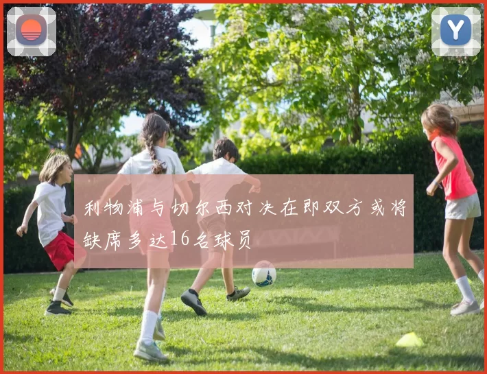 利物浦与切尔西对决在即双方或将缺席多达16名球员