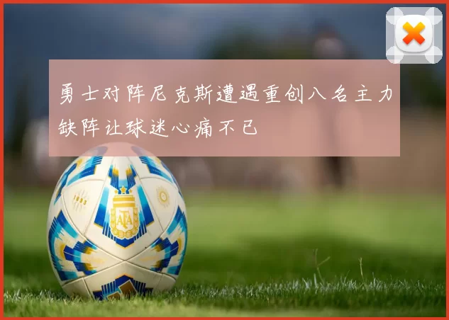 勇士对阵尼克斯遭遇重创八名主力缺阵让球迷心痛不已